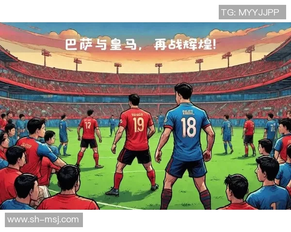 巴萨与皇马明星对决谁能在经典战役中赢得荣耀与胜利 巴萨与皇马明星对决谁能在经典战役中赢得荣耀与胜利